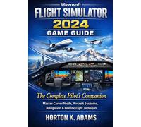 Microsoft Flight Simulator 2024 Game Guide: The Complete Pilot’s Companion, Master Career Mode, Aircraft Systems, Navigation & Realistic Flight Techniques