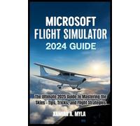 MICROSOFT FLIGHT SIMULATOR 2024 GUIDE: The Ultimate 2025 Guide to Mastering the Skies - Tips, Tricks, and Flight Strategies