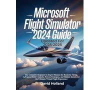 Microsoft Flight Simulator 2024 Guide (Updated for 2025-2026): The Complete Beginner-to-Expert Manual for Realistic Flying, Advanced Pilot Controls, ... for the Ultimate Virtual Flight Experience