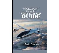 MICROSOFT FLIGHT SIMULATOR 2024 GUIDE: Your Comprehensive Companion To Soaring To New Heights