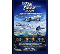 Microsoft Flight Simulator 2024: La guía definitiva del piloto: Domina todos los aspectos del vuelo: desde el despegue hasta el aterrizaje, modos carrera, técnicas avanzadas y aventuras multijugador.