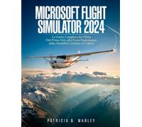 MICROSOFT FLIGHT SIMULATOR 2024: La Guida Completa del Pilota Dal Primo Volo alla Piena Padronanza della Modalità Carriera (A Colori)