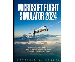 MICROSOFT FLIGHT SIMULATOR 2024: Le Guide Complet du Pilote Du Premier Vol à la Maîtrise Totale du Mode Carrière (En couleur)