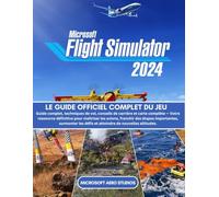 MICROSOFT FLIGHT SIMULATOR 2024: LE GUIDE OFFICIEL COMPLET DU JEU Guide complet, techniques de vol, conseils de carrière et carte complète - Votre ... étapes importantes, surmonter les défis et at