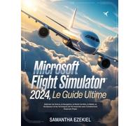 Microsoft Flight Simulator 2024: Le guide ultime (French Version): Maîtriser les Avions, la Navigation, le Mode Carrière, la Météo, le Multijoueur et ... Avancées avec Entraînement Étape par Étape