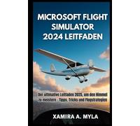 MICROSOFT FLIGHT SIMULATOR 2024 LEITFADEN: Der ultimative Leitfaden 2025, um den Himmel zu meistern - Tipps, Tricks und Flugstrategien
