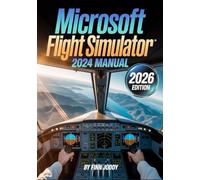 Microsoft Flight Simulator 2024 Manual: Optimize Settings, Master Pilot Career Missions & Controls, Fly Like a Pro, and Unlock the Best Community Add-Ons