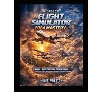 Microsoft Flight Simulator 2024 Mastery For Beginners: Realistic Flight Training, Multiplayer Strategies, Bush Flying, Airliner Operations, and Complete PC & Xbox Techniques