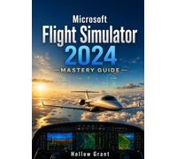Microsoft Flight Simulator 2024 Mastery Guide: Complete Virtual Pilot Manual for Flight Planning, Aircraft Controls, VFR & IFR Navigation, Career Mode, VR, Multiplayer, and Advanced Flight Techniques