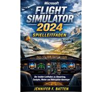 Microsoft Flight Simulator 2024 - Spielleitfaden: Der Insider-Leitfaden zu Steuerung, Cockpits, Wetter und Mehrspieler-Abenteuer