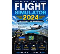 MICROSOFT FLIGHT SIMULATOR 2024: The Complete Pilot's Companion: From First Takeoff to Full Aviation Career. A Guide for Beginners and Intermediates