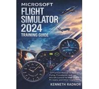 Microsoft Flight Simulator 2024 Training Guide: A Practical Manual to Realistic Flying, Procedures, and Aircraft Control for PS5 Users, PC Users, And Other Users