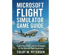 Microsoft Flight Simulator Game Guide: Expert Tips, Mods, and Pro Strategies for the Ultimate Flight Experience