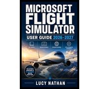 Microsoft Flight Simulator User Guide 2026-2027: An Independent Practical Handbook for Aircraft Systems, Navigation, Route Planning, Realistic ... Tuning, and Confident Piloting on PC and Xbox