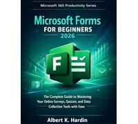 MICROSOFT FORMS For Beginners 2026: The Complete Guide to Mastering your Online Surveys, Quizzes, and Data Collection Tools with Ease