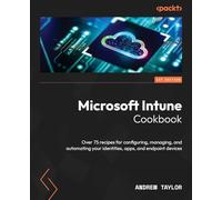 Microsoft Intune Cookbook: Over 75 recipes for configuring, managing, and automating your identities, apps, and endpoint devices