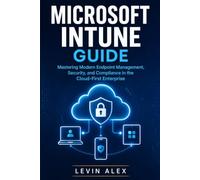 MICROSOFT INTUNE GUIDE: Mastering Modern Endpoint Management, Security, and Compliance in the Cloud-First Enterprise