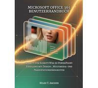 MICROSOFT OFFICE 365 BENUTZERHANDBUCH: Schritt-für-Schritt-Weg zu PowerPoint-Exzellenz mit Design-, Multimedia- und Präsentationsfähigkeiten