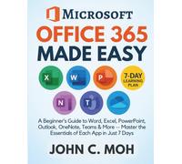 Microsoft Office 365 Made Easy: A Beginner’s Guide to Word, Excel, PowerPoint, Outlook, OneNote, Teams & More - Master the Essentials of Each App in Just 7 Days