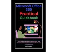 Microsoft Office 365 Practical Guidebook: Your Complete Guide to Word, Excel, and PowerPoint for Efficient Productivity and Collaboration