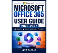 Microsoft Office 365 User Guide 2026-2027: Master Word, Excel, PowerPoint, Outlook, OneDrive, Teams, and Copilot with Practical Projects, Productivity ... and Troubleshooting for Everyday Success