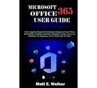 MICROSOFT OFFICE 365 USER GUIDE: The Complete Manual For Database Design on Excel, Word, PowerPoint, Outlook, OneNote, OneDrive, Teams, Access, & Publisher For Beginners & Pro. With Tips & Tricks
