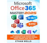 Microsoft Office Mastery: The Ultimate 10-in-1 Guide for Mastering Excel, Word, PowerPoint, Outlook, Teams, OneNote, Access, Publisher, OneDrive, and To Do For Beginners To Advanced Users