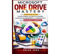 MICROSOFT ONE DRIVE MASTERY: THE COMPLETE GUIDE TO CLOUD STORAGE, SECURE FILE SHARING, SEAMLESS COLLABORATION, AND PRODUCTIVITY WITH MICROSOFT ONEDRIVE