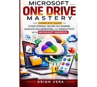 MICROSOFT ONE DRIVE MASTERY: THE COMPLETE GUIDE TO CLOUD STORAGE, SECURE FILE SHARING, SEAMLESS COLLABORATION, AND PRODUCTIVITY WITH MICROSOFT ONEDRIVE