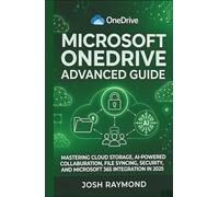 MICROSOFT ONEDRIVE ADVANCED GUIDE: MASTERING CLOUD STORAGE, AI-POWERED COLLABORATION, FILE SYNCING, SECURITY, AND MICROSOFT 365 INTEGRATION IN 2025.