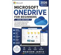 MICROSOFT ONEDRIVE FOR BEGINNERS 2026: The Complete Step-by-Step User Guide to Organizing, Backing Up, Sharing, and Accessing Your Files Anywhere