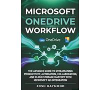 MICROSOFT ONEDRIVE WORKFLOW: THE ADVANCE GUIDE TO STREAMLINING PRODUCTIVITY, AUTOMATION, COLLABORATION, AND CLOUD STORAGE MASTERY WITH MICROSOFT 365 INTEGRATION.
