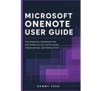 MICROSOFT ONENOTE USER GUIDE: The Essential Handbook for Mastering Digital Note-Taking, Organization, and Professional Productivity