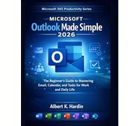 Microsoft Outlook Made Simple 2026: The Beginner’s Guide to Mastering Email, Calendar, and Tasks for Work and Daily Life