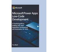 MICROSOFT POWER APPS LOW-CODE DEVELOPMENT: A Practical Guide to Building Apps with Rapid Application Development and Automation for 2025