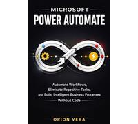 MICROSOFT POWER AUTOMATE :: AUTOMATE WORKFLOWS, ELIMINATE REPETITIVE TASKS, AND BUILD INTELLIGENT BUSINESS PROCESSES WITHOUT CODE
