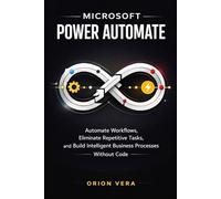 MICROSOFT POWER AUTOMATE :: AUTOMATE WORKFLOWS, ELIMINATE REPETITIVE TASKS, AND BUILD INTELLIGENT BUSINESS PROCESSES WITHOUT CODE