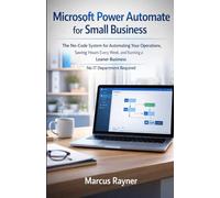 Microsoft Power Automate for Small Business: The No-Code System for Automating Your Operations, Saving Hours Every W nd Running a Leaner Business No IT Department Required