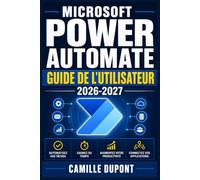 Microsoft Power Automate Guide de l'Utilisateur 2026-2027: Créez des flux automatisés, connectez vos applications et transformez votre façon de ... main aux fonctionnalités avancées et à l'IA