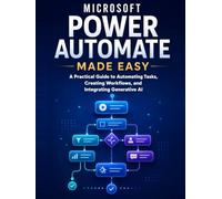 Microsoft Power Automate Made Easy: A Practical Guide to Automating Tasks, Creating Workflows, and Integrating Generative AI
