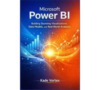 MICROSOFT POWER BI: Building Stunning Visualizations, Data Models, and Real-World Analytics