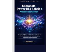 MICROSOFT POWER BI & FABRIC MASTERY HANDBOOK: DESIGNING AI-DRIVEN ANALYTICS, SEMANTIC MODELS, AND ENTERPRISE DASHBOARDS WITH COPILOT, ONELAKE, AND MODERN DATA ARCHITECTURE (2026 EDITION)