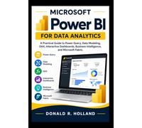 MICROSOFT POWER BI FOR DATA ANALYTICS: A Practical Guide to Power Query, Data Modeling, DAX, Interactive Dashboards, Business Intelligence, and Microsoft Fabric.
