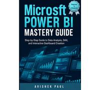 Microsoft Power BI Mastery Guide: Step-by-Step Guide to Data Analysis, Dashboard Design, DAX, Power Query and Business Intelligence
