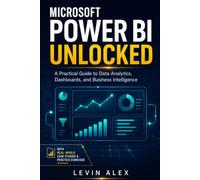 MICROSOFT POWER BI UNLOCKED: A Practical Guide to Data Analytics, Dashboards, and Business Intelligence