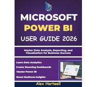 MICROSOFT POWER BI USER GUIDE FOR BEGINNERS 2026: Master Data Analysis, Reporting, and Visualization for Business Success