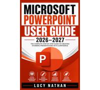 MICROSOFT POWERPOINT USER GUIDE 2026-2027: The Complete Beginner-to-Advanced Handbook for Creating Professional Presentations, Mastering Templates, ... AI Features, and Productivity Workflows
