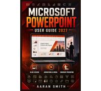 Microsoft PowerPoint User Guide 2027: Complete Easy Manual, Step-by-Step Training, Master Your Slide Design, Themes, Layouts, Charts, Images, Audio, Video, Transitions, Animation, and Presenting.