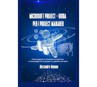 MICROSOFT PROJECT - GUIDA PER I PROJECT MANAGER: Padroneggiare la creazione di programmi, il monitoraggio dei progressi e la gestione del team