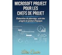 Microsoft Project pour les chefs de projet: Élaboration de plannings, suivi des progrès et gestion d'équipes